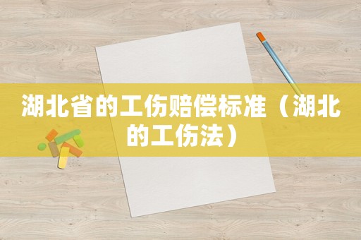 湖北省的工傷賠償標(biāo)準(zhǔn)（湖北的工傷法）