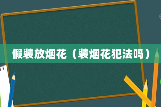 假裝放煙花（裝煙花犯法嗎）