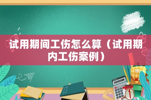 試用期間工傷怎么算（試用期內(nèi)工傷案例）