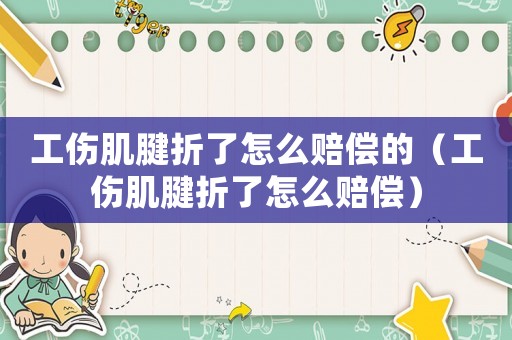 工傷肌腱折了怎么賠償?shù)模ü‰煺哿嗽趺促r償）