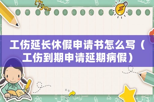工傷延長(zhǎng)休假申請(qǐng)書怎么寫（工傷到期申請(qǐng)延期病假）