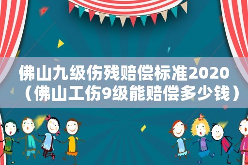 佛山九級(jí)傷殘賠償標(biāo)準(zhǔn)2020（佛山工傷9級(jí)能賠償多少錢）