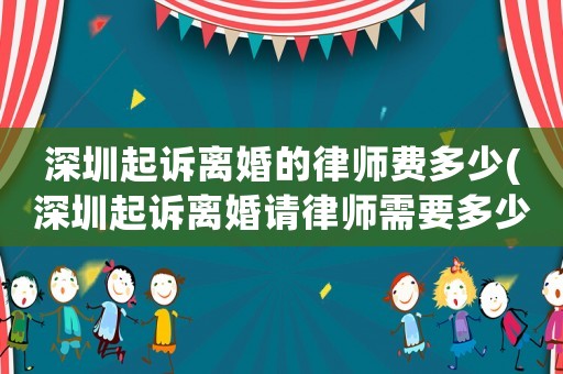 深圳起訴離婚的律師費(fèi)多少(深圳起訴離婚請(qǐng)律師需要多少錢(qián))