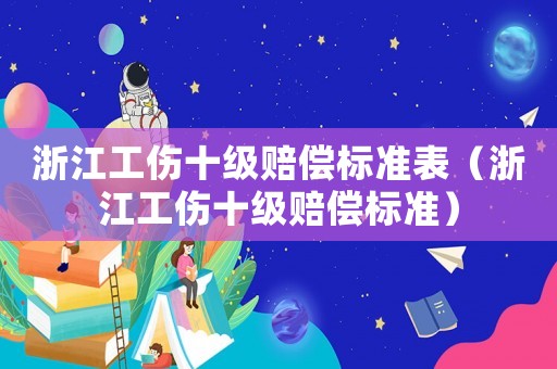 浙江工傷十級(jí)賠償標(biāo)準(zhǔn)表（浙江工傷十級(jí)賠償標(biāo)準(zhǔn)）