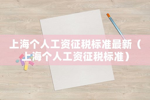上海個(gè)人工資征稅標(biāo)準(zhǔn)最新（上海個(gè)人工資征稅標(biāo)準(zhǔn)）