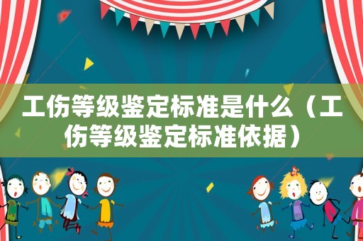 工傷等級鑒定標(biāo)準(zhǔn)是什么（工傷等級鑒定標(biāo)準(zhǔn)依據(jù)）