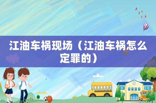 江油車禍現(xiàn)場（江油車禍怎么定罪的）