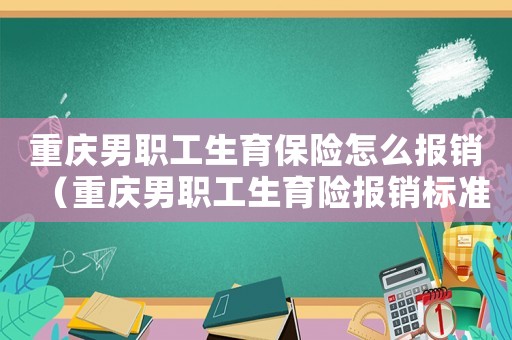 重慶男職工生育保險怎么報銷（重慶男職工生育險報銷標(biāo)準(zhǔn)2017）
