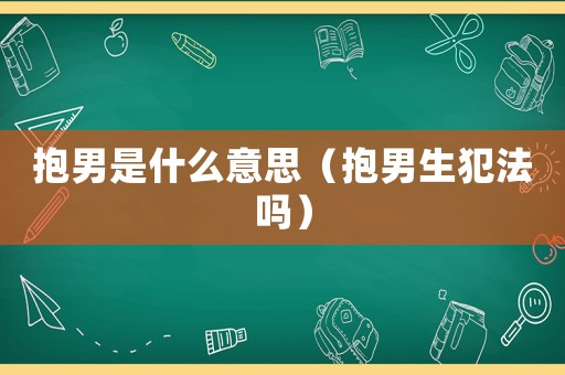 抱男是什么意思（抱男生犯法嗎）