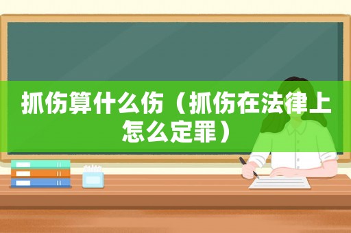 抓傷算什么傷（抓傷在法律上怎么定罪）