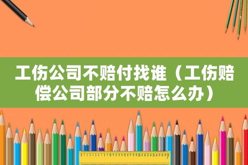 工傷公司不賠付找誰（工傷賠償公司部分不賠怎么辦）