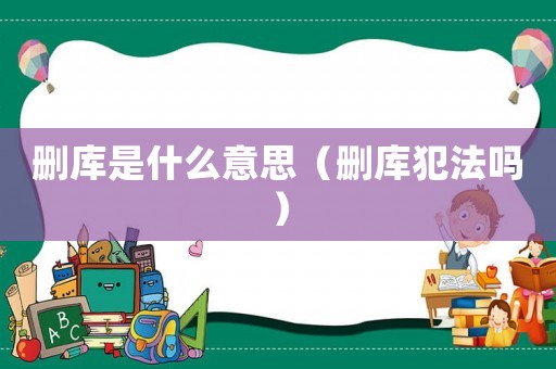 刪庫是什么意思（刪庫犯法嗎）