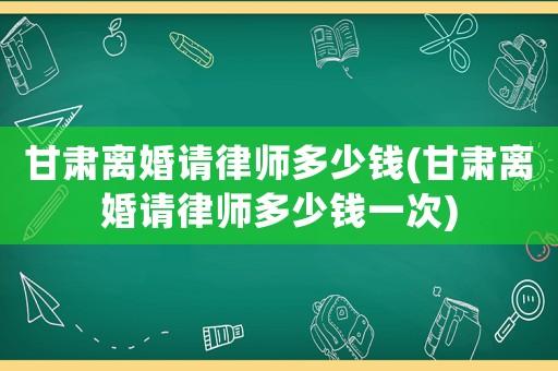 甘肅離婚請(qǐng)律師多少錢(qián)(甘肅離婚請(qǐng)律師多少錢(qián)一次)