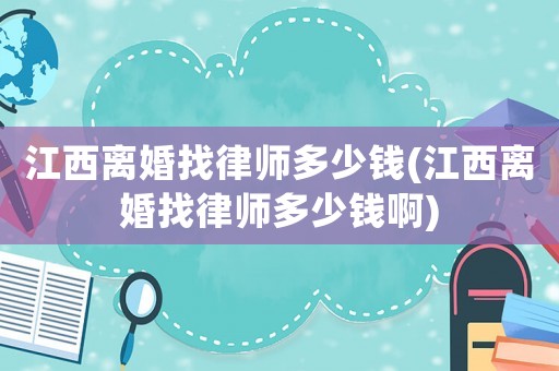 江西離婚找律師多少錢(江西離婚找律師多少錢啊)