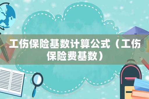 工傷保險(xiǎn)基數(shù)計(jì)算公式（工傷保險(xiǎn)費(fèi)基數(shù)）
