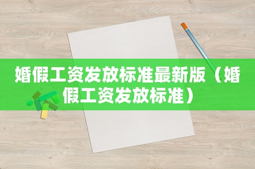 婚假工資發(fā)放標(biāo)準(zhǔn)最新版（婚假工資發(fā)放標(biāo)準(zhǔn)）