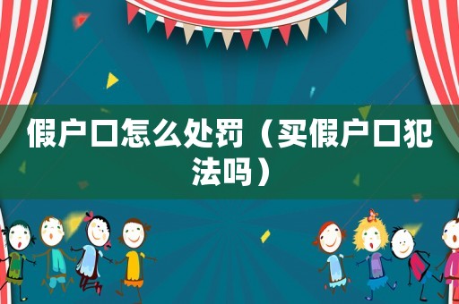 假戶口怎么處罰（買假戶口犯法嗎）