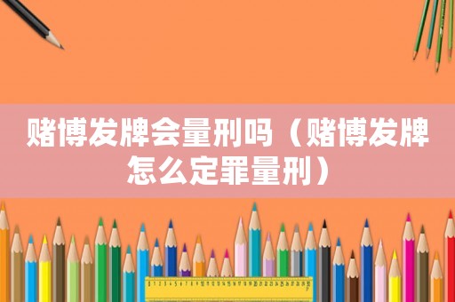 賭博發(fā)牌會量刑嗎（賭博發(fā)牌怎么定罪量刑）