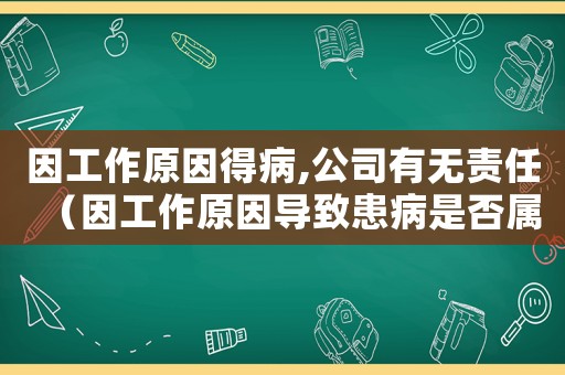 因工作原因得病,公司有無責(zé)任（因工作原因?qū)е禄疾∈欠駥儆诠? title=