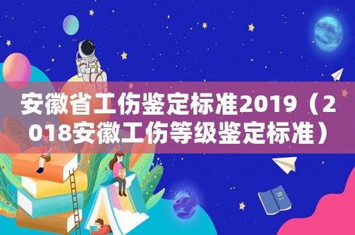 安徽省工傷鑒定標(biāo)準(zhǔn)2019（2018安徽工傷等級(jí)鑒定標(biāo)準(zhǔn)）