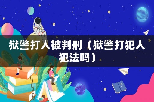 獄警打人被判刑（獄警打犯人犯法嗎）