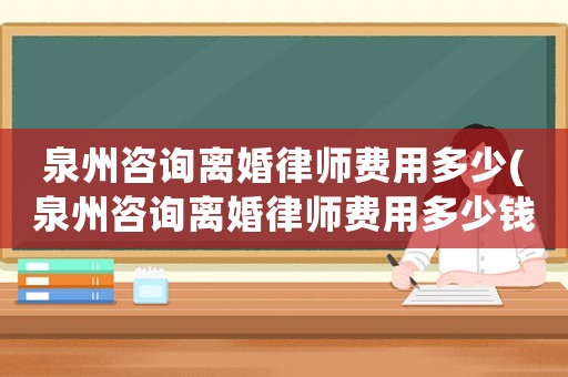 泉州咨詢離婚律師費(fèi)用多少(泉州咨詢離婚律師費(fèi)用多少錢)
