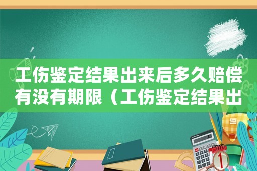 工傷鑒定結(jié)果出來后多久賠償有沒有期限（工傷鑒定結(jié)果出來后多長時間理賠）