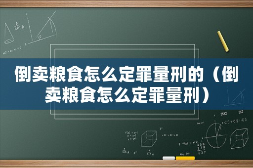 倒賣糧食怎么定罪量刑的（倒賣糧食怎么定罪量刑）