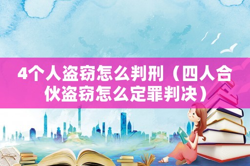 4個(gè)人盜竊怎么判刑（四人合伙盜竊怎么定罪判決）