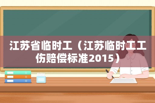 江蘇省臨時(shí)工（江蘇臨時(shí)工工傷賠償標(biāo)準(zhǔn)2015）