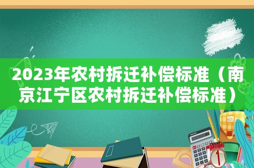 2023年農(nóng)村拆遷補償標準（南京江寧區(qū)農(nóng)村拆遷補償標準）