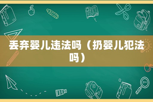 丟棄嬰兒違法嗎（扔?jì)雰悍阜▎幔? title=