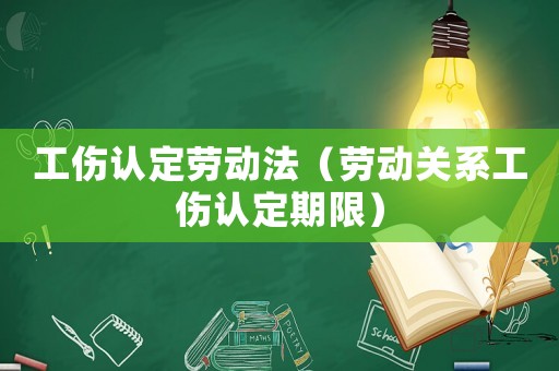 工傷認(rèn)定勞動法（勞動關(guān)系工傷認(rèn)定期限）