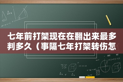 七年前打架現(xiàn)在在翻出來最多判多久（事隔七年打架轉(zhuǎn)傷怎么定罪）