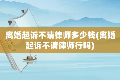 離婚起訴不請律師多少錢(離婚起訴不請律師行嗎)