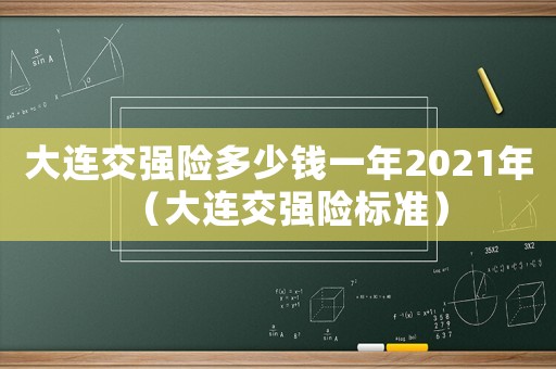 大連交強(qiáng)險(xiǎn)多少錢一年2021年（大連交強(qiáng)險(xiǎn)標(biāo)準(zhǔn)）