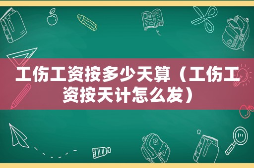 工傷工資按多少天算（工傷工資按天計怎么發(fā)）