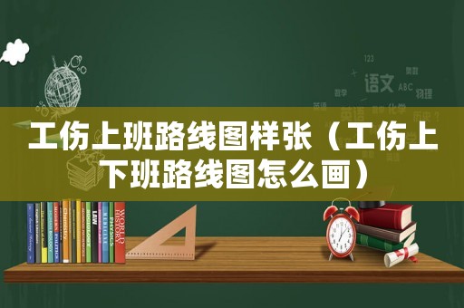 工傷上班路線圖樣張（工傷上下班路線圖怎么畫(huà)）