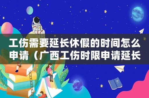 工傷需要延長休假的時(shí)間怎么申請（廣西工傷時(shí)限申請延長）