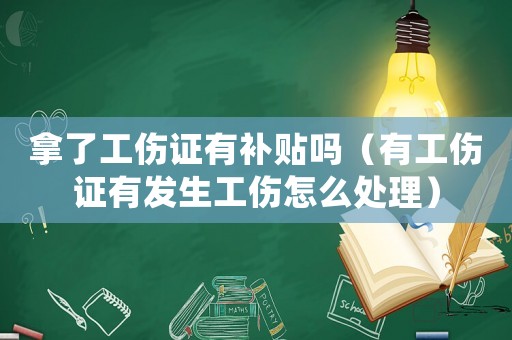 拿了工傷證有補貼嗎（有工傷證有發(fā)生工傷怎么處理）