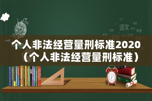 個(gè)人非法經(jīng)營量刑標(biāo)準(zhǔn)2020（個(gè)人非法經(jīng)營量刑標(biāo)準(zhǔn)）