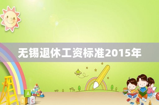 無錫退休工資標準2015年