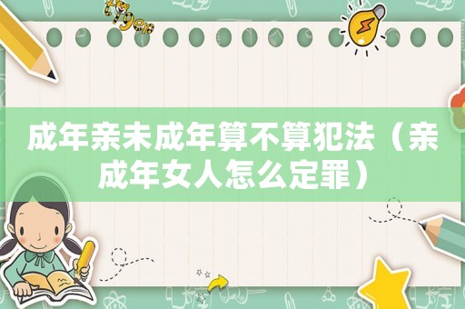成年親未成年算不算犯法（親成年女人怎么定罪）