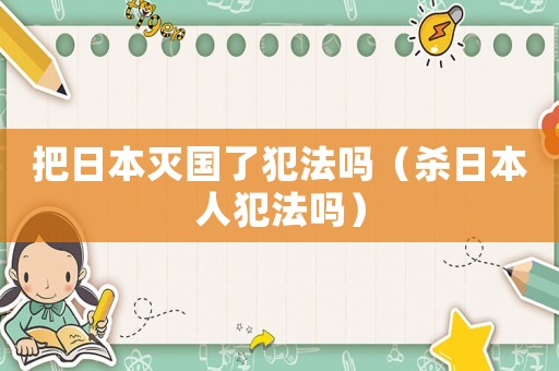 把日本滅國了犯法嗎（殺日本人犯法嗎）