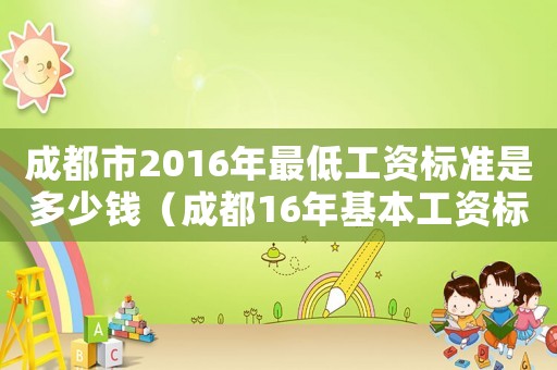 成都市2016年最低工資標準是多少錢（成都16年基本工資標準是多少）