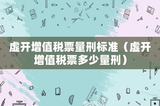 虛開增值稅票量刑標(biāo)準(zhǔn)（虛開增值稅票多少量刑）