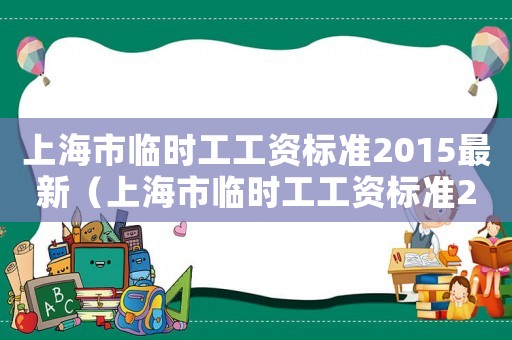 上海市臨時工工資標準2015最新（上海市臨時工工資標準2015）