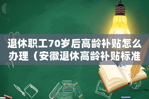 退休職工70歲后高齡補貼怎么辦理（安徽退休高齡補貼標準）