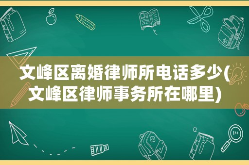 文峰區(qū)離婚律師所電話多少(文峰區(qū)律師事務(wù)所在哪里)