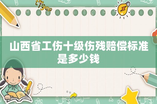 山西省工傷十級(jí)傷殘賠償標(biāo)準(zhǔn)是多少錢(qián)